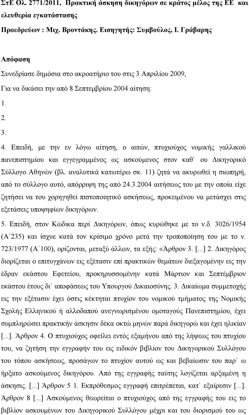 Επειδή, με την εν λόγω αίτηση, ο αιτών, πτυχιούχος νομικής γαλλικού πανεπιστημίου και εγγεγραμμένος ως ασκούμενος στον καθ` ου Δικηγορικό Σύλλογο Αθηνών (βλ. αναλυτικά κατωτέρω σκ.