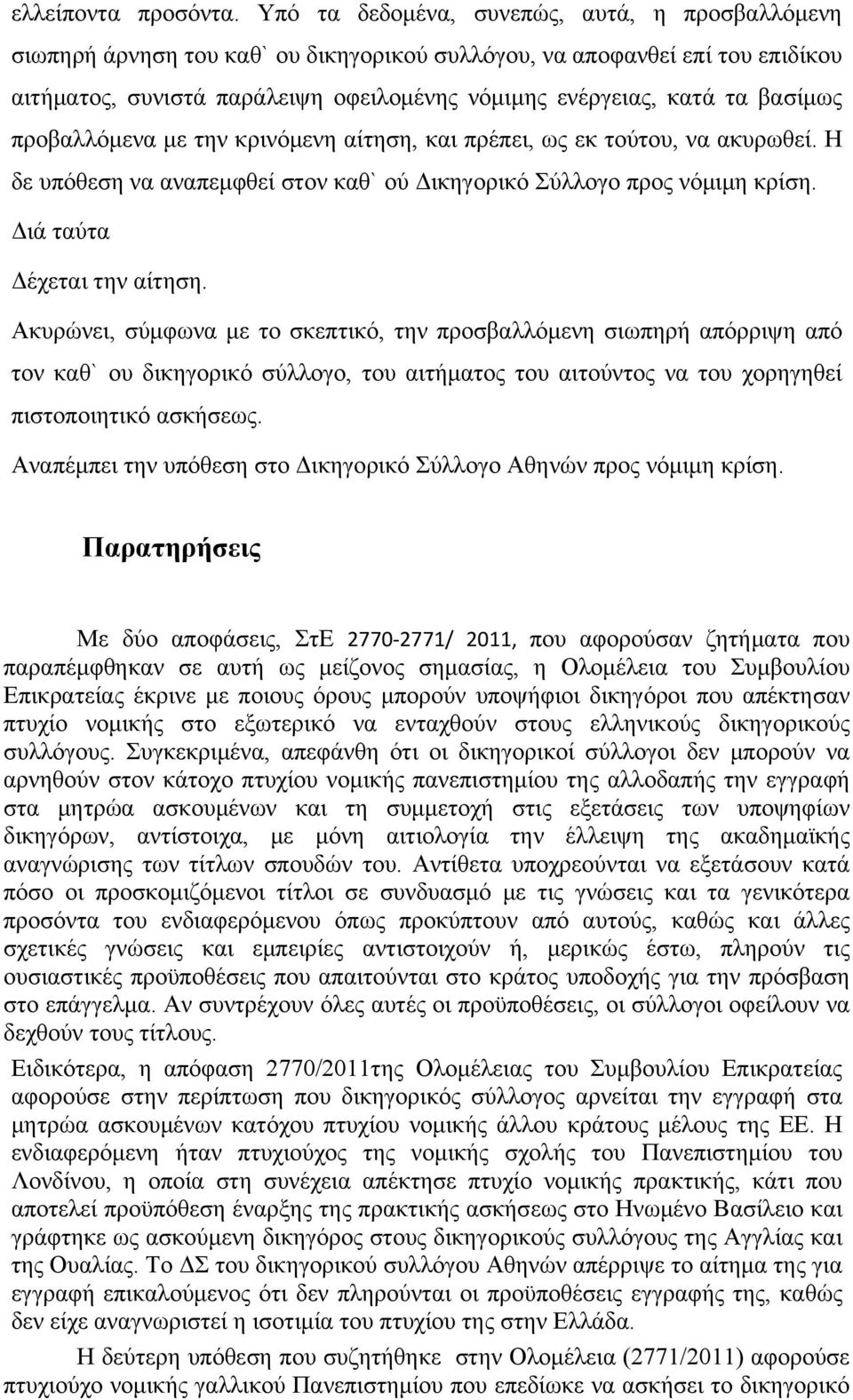 βασίμως προβαλλόμενα με την κρινόμενη αίτηση, και πρέπει, ως εκ τούτου, να ακυρωθεί. Η δε υπόθεση να αναπεμφθεί στον καθ` ού Δικηγορικό Σύλλογο προς νόμιμη κρίση. Διά ταύτα Δέχεται την αίτηση.