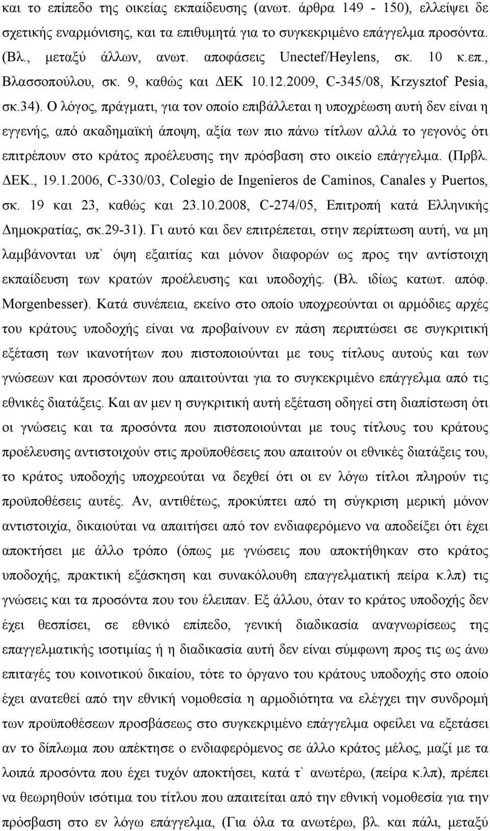 Ο λόγος, πράγματι, για τον οποίο επιβάλλεται η υποχρέωση αυτή δεν είναι η εγγενής, από ακαδημαϊκή άποψη, αξία των πιο πάνω τίτλων αλλά το γεγονός ότι επιτρέπουν στο κράτος προέλευσης την πρόσβαση στο