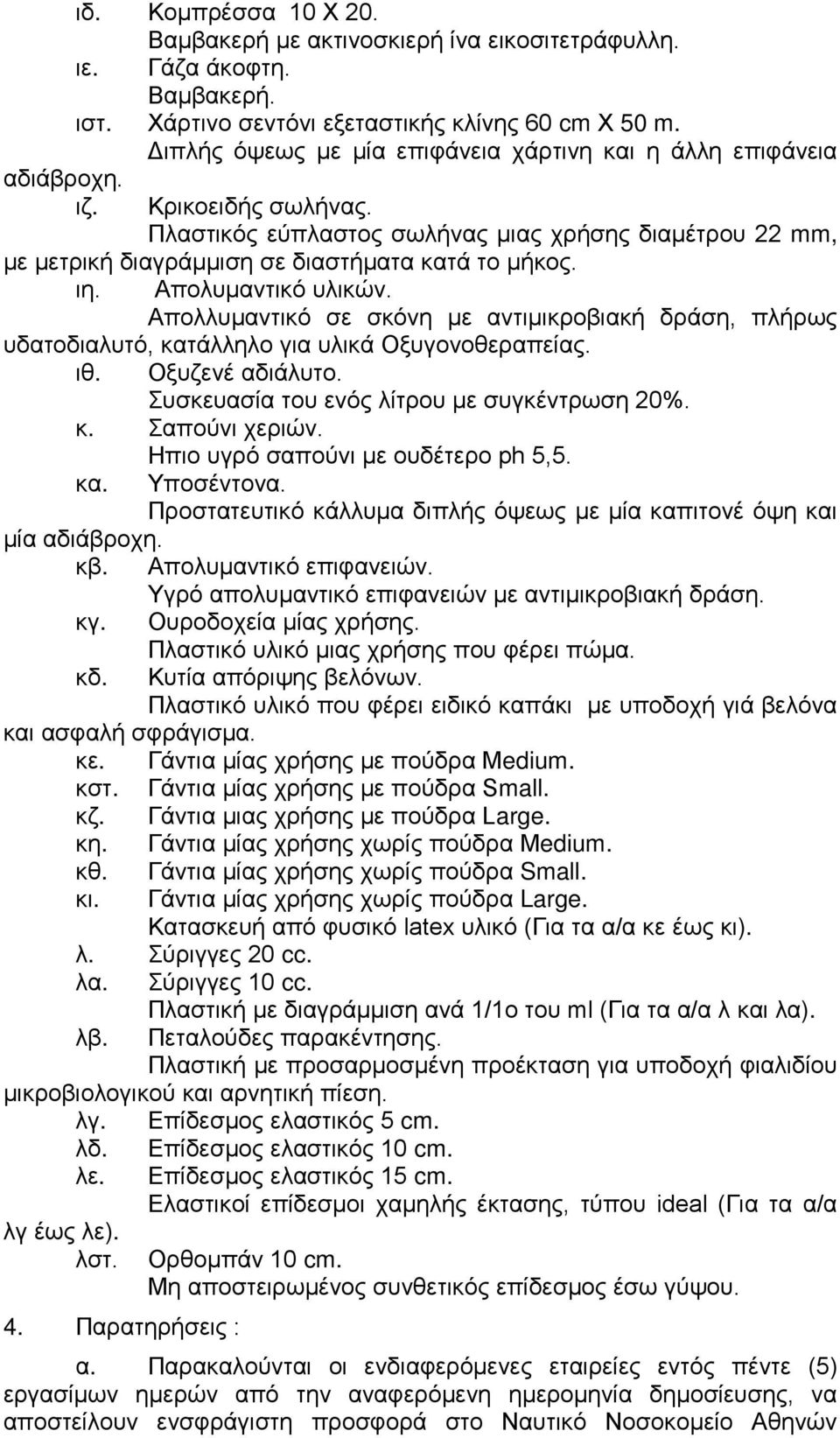 Απολυμαντικό υλικών. Απολλυμαντικό σε σκόνη με αντιμικροβιακή δράση, πλήρως υδατοδιαλυτό, κατάλληλο για υλικά Οξυγονοθεραπείας. ιθ. Οξυζενέ αδιάλυτο. Συσκευασία του ενός λίτρου με συγκέντρωση 20%. κ. Σαπούνι χεριών.