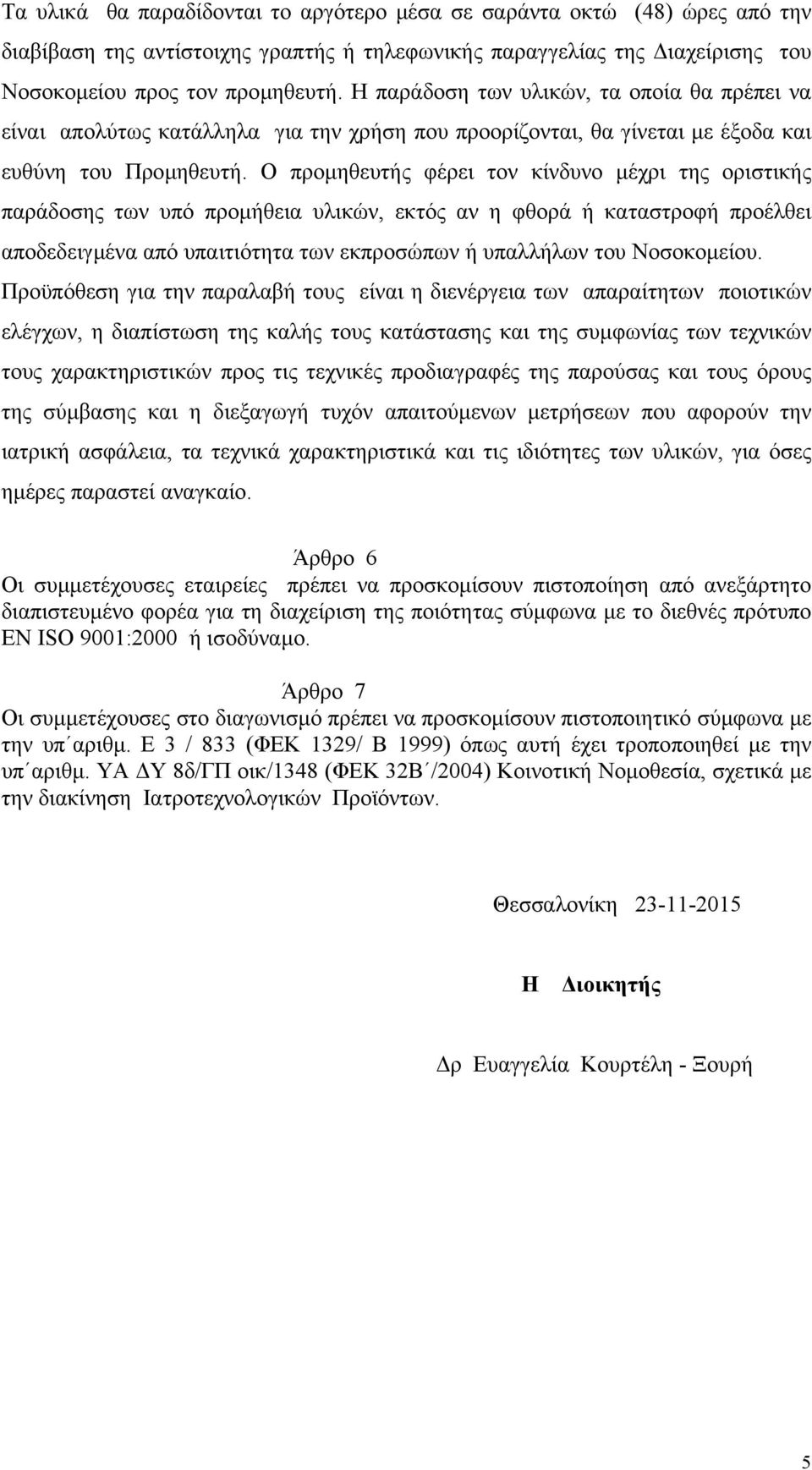 Ο προµηθευτής φέρει τον κίνδυνο µέχρι της οριστικής παράδοσης των υπό προµήθεια υλικών, εκτός αν η φθορά ή καταστροφή προέλθει αποδεδειγµένα από υπαιτιότητα των εκπροσώπων ή υπαλλήλων του Νοσοκοµείου.