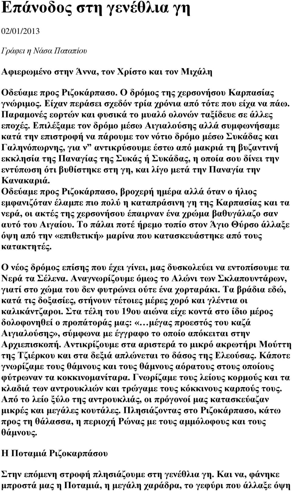 Επιλέξαμε τον δρόμο μέσω Αιγιαλούσης αλλά συμφωνήσαμε κατά την επιστροφή να πάρουμε τον νότιο δρόμο μέσω Συκάδας και Γαληνόπωρνης, για ν αντικρύσουμε έστω από μακριά τη βυζαντινή εκκλησία της