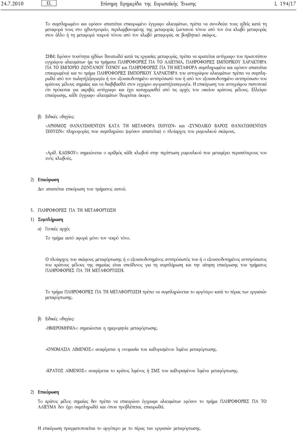 ΣΗΜ: Εφόσον ποσότητα ιχθύων θανατωθεί κατά τις εργασίες μεταφοράς, πρέπει να κρατείται αντίγραφο του πρωτοτύπου εγγράφου αλιευμάτων (με τα τμήματα ΠΛΗΡΟΦΟΡΙΕΣ ΓΙΑ ΤΟ ΑΛΙΕΥΜΑ, ΠΛΗΡΟΦΟΡΙΕΣ ΕΜΠΟΡΙΚΟΥ