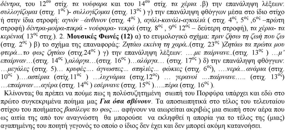 4 ος, 5 ος,6 ος πρώτη στροφή) δέντρα-µοίρα-πικρά - νούφαρα- νεκρά (στιχ. 8 ος, 9 ος 12 ος δεύτερη στροφή), τα χέρια- τα κερένια( 13 ος στιχ.). α) το ετυµολογικό σχήµα: πριν ζήσω τη ζωή που ζω (στιχ.