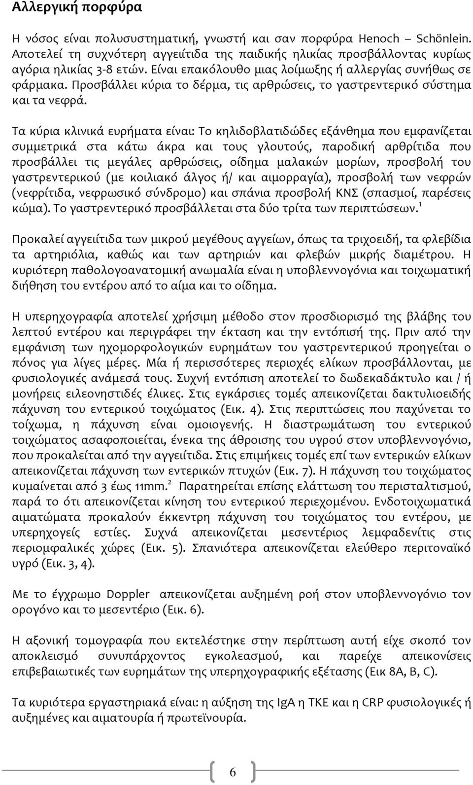 Τα κύρια κλινικϊ ευρόματα εύναι: Το κηλιδοβλατιδώδεσ εξϊνθημα που εμφανύζεται ςυμμετρικϊ ςτα κϊτω ϊκρα και τουσ γλουτούσ, παροδικό αρθρύτιδα που προςβϊλλει τισ μεγϊλεσ αρθρώςεισ, ούδημα μαλακών