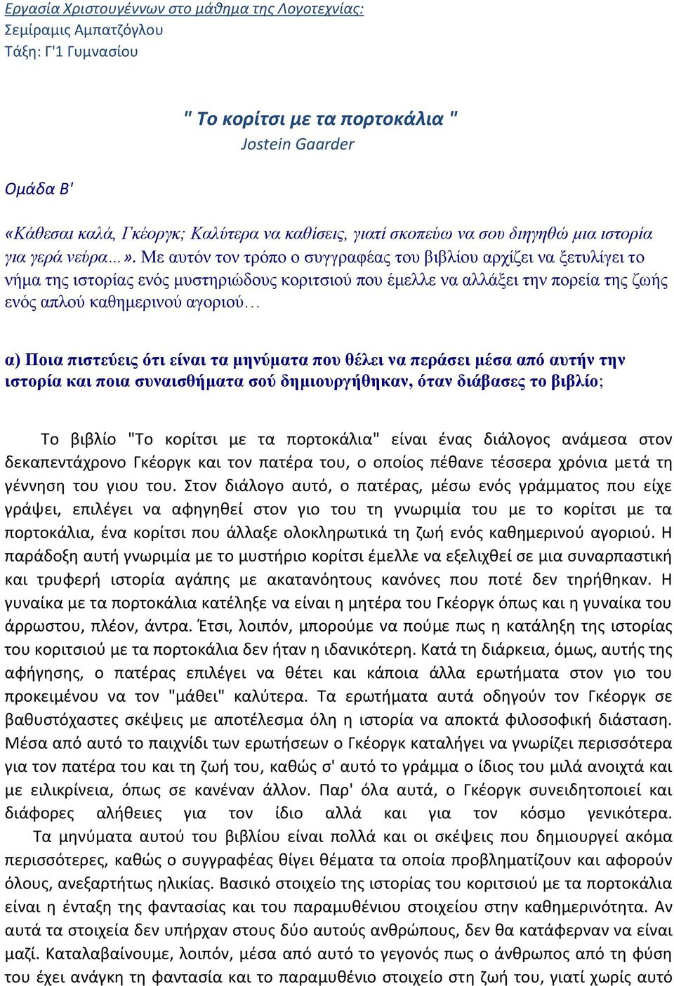 Με αυτόν τον τρόπο ο συγγραφέας του βιβλίου αρχίζει να ξετυλίγει το νήμα της ιστορίας ενός μυστηριώδους κοριτσιού που έμελλε να αλλάξει την πορεία της ζωής ενός απλού καθημερινού αγοριού α) Ποια