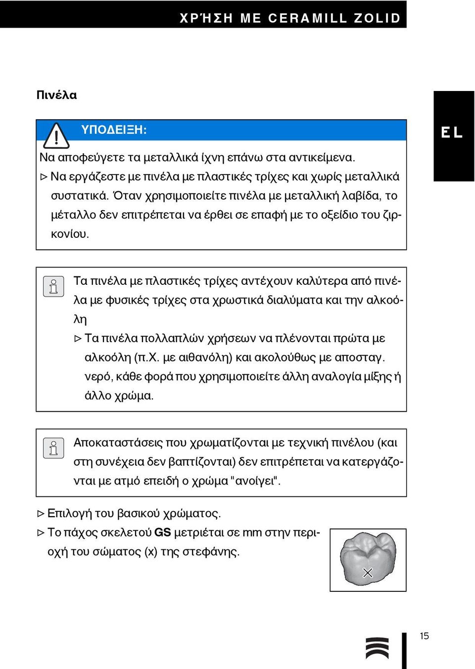 Τα πινέλα με πλαστικές τρίχες αντέχουν καλύτερα από πινέλα με φυσικές τρίχες στα χρωστικά διαλύματα και την αλκοόλη Τα πινέλα πολλαπλών χρήσεων να πλένονται πρώτα με αλκοόλη (π.χ. με αιθανόλη) και ακολούθως με αποσταγ.