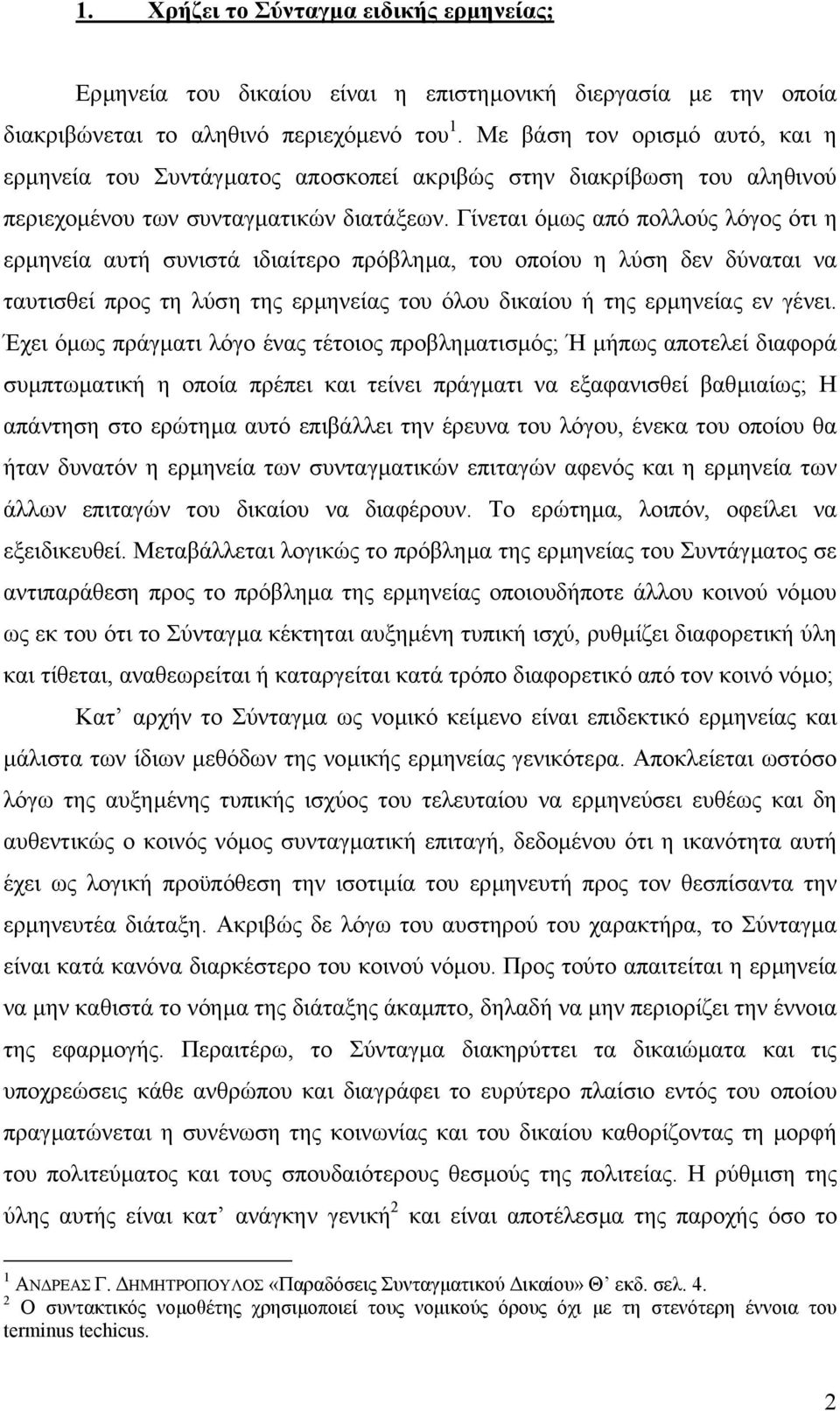 Γίνεται όµως από πολλούς λόγος ότι η ερµηνεία αυτή συνιστά ιδιαίτερο πρόβληµα, του οποίου η λύση δεν δύναται να ταυτισθεί προς τη λύση της ερµηνείας του όλου δικαίου ή της ερµηνείας εν γένει.