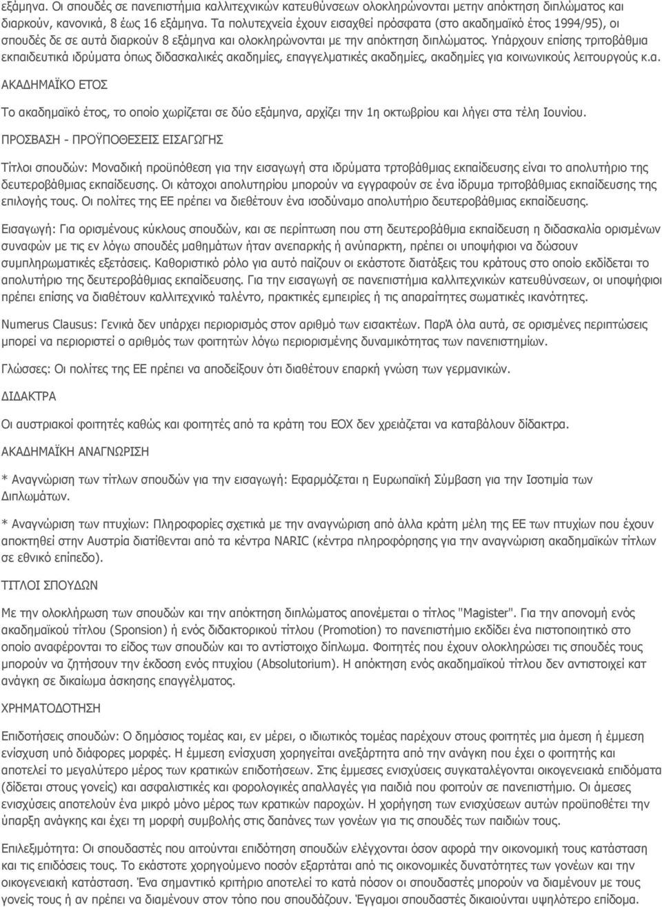 Υπάρχουν επίσης τριτοβάθμια εκπαιδευτικά ιδρύματα όπως διδασκαλικές ακαδημίες, επαγγελματικές ακαδημίες, ακαδημίες για κοινωνικούς λειτουργούς κ.α. ΑΚΑΔΗΜΑΪΚΟ ΕΤΟΣ Το ακαδημαϊκό έτος, το οποίο χωρίζεται σε δύο εξάμηνα, αρχίζει την 1η οκτωβρίου και λήγει στα τέλη Ιουνίου.