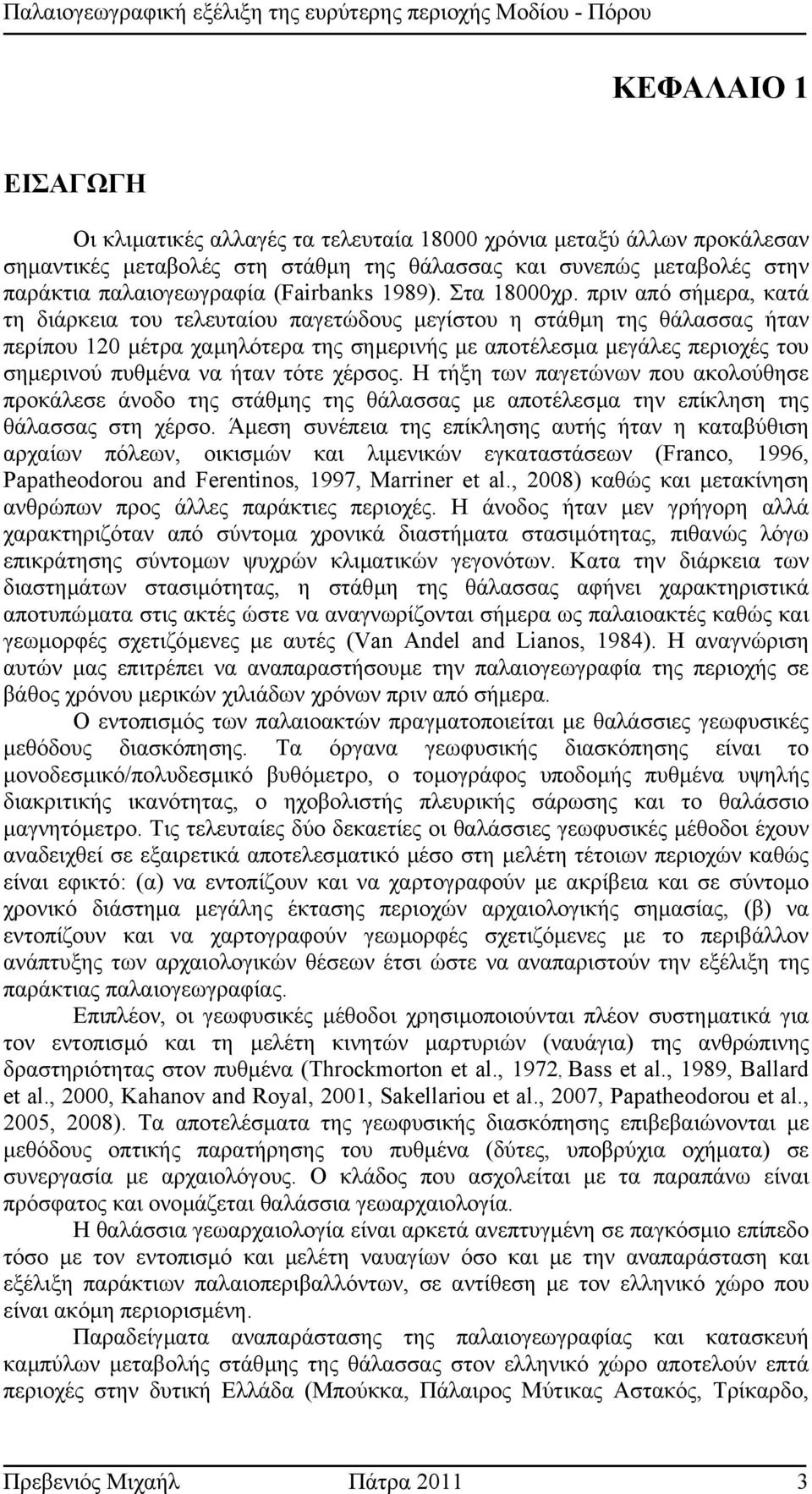 πριν από σήµερα, κατά τη διάρκεια του τελευταίου παγετώδους µεγίστου η στάθµη της θάλασσας ήταν περίπου 120 µέτρα χαµηλότερα της σηµερινής µε αποτέλεσµα µεγάλες περιοχές του σηµερινού πυθµένα να ήταν