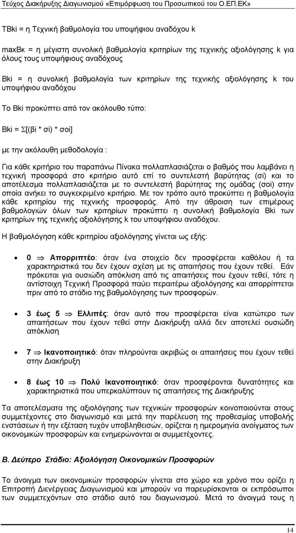 πολλαπλασιάζεται ο βαθμός που λαμβάνει η τεχνική προσφορά στο κριτήριο αυτό επί το συντελεστή βαρύτητας (σi) και το αποτέλεσμα πολλαπλασιάζεται με το συντελεστή βαρύτητας της ομάδας (σοi) στην οποία