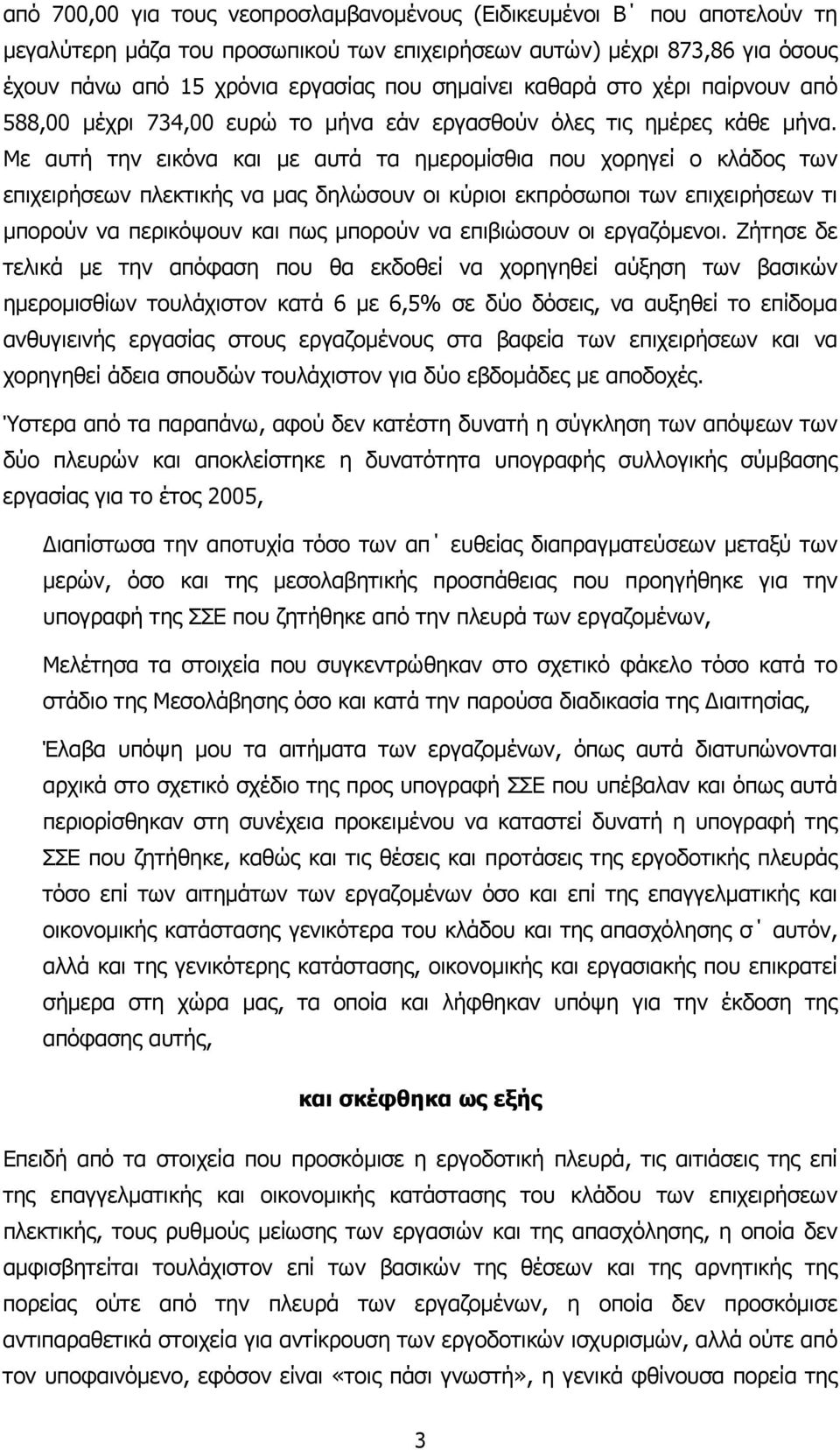 Με αυτή την εικόνα και µε αυτά τα ηµεροµίσθια που χορηγεί ο κλάδος των επιχειρήσεων πλεκτικής να µας δηλώσουν οι κύριοι εκπρόσωποι των επιχειρήσεων τι µπορούν να περικόψουν και πως µπορούν να