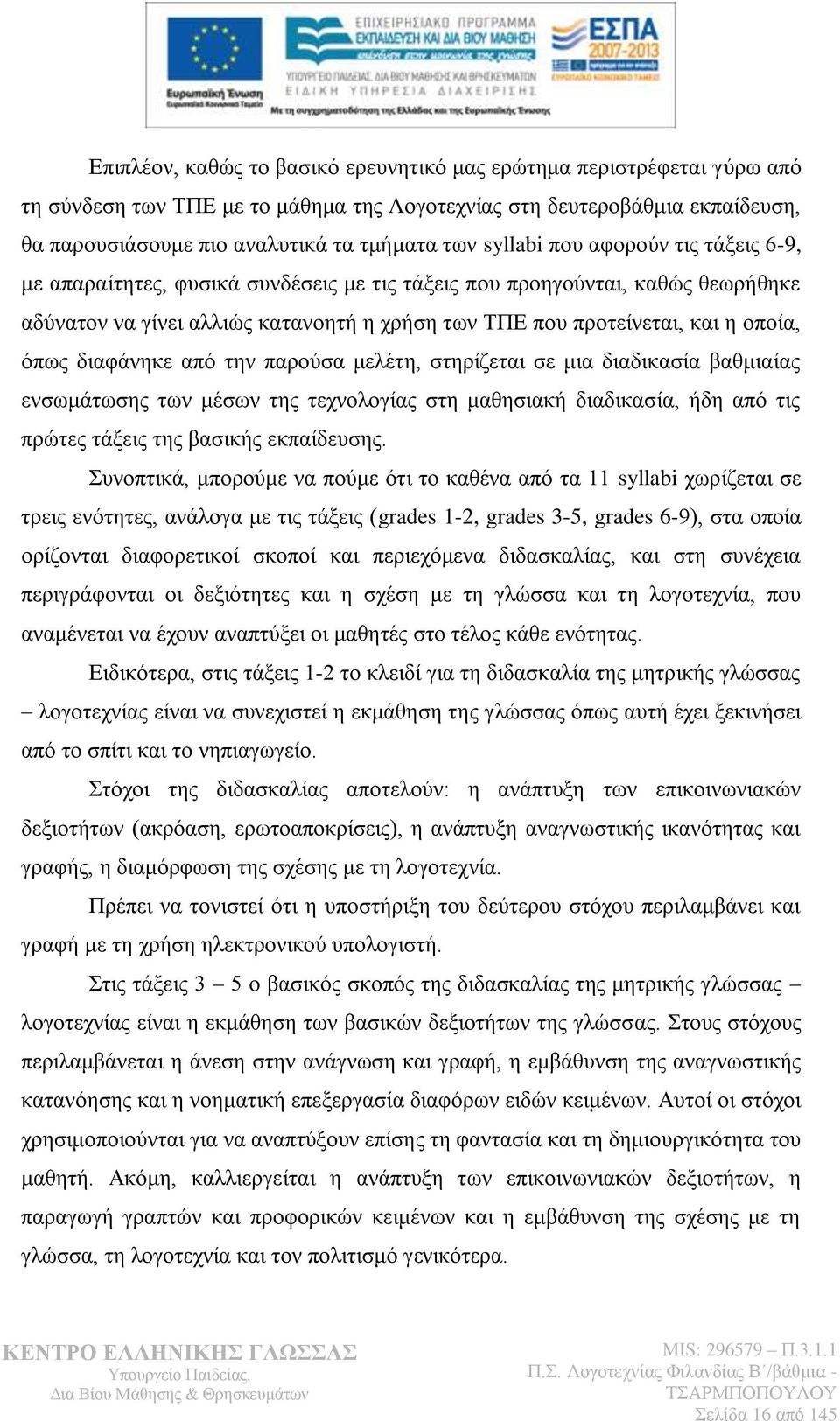 φπσο δηαθάλεθε απφ ηελ παξνχζα κειέηε, ζηεξίδεηαη ζε κηα δηαδηθαζία βαζκηαίαο ελζσκάησζεο ησλ κέζσλ ηεο ηερλνινγίαο ζηε καζεζηαθή δηαδηθαζία, ήδε απφ ηηο πξψηεο ηάμεηο ηεο βαζηθήο εθπαίδεπζεο.