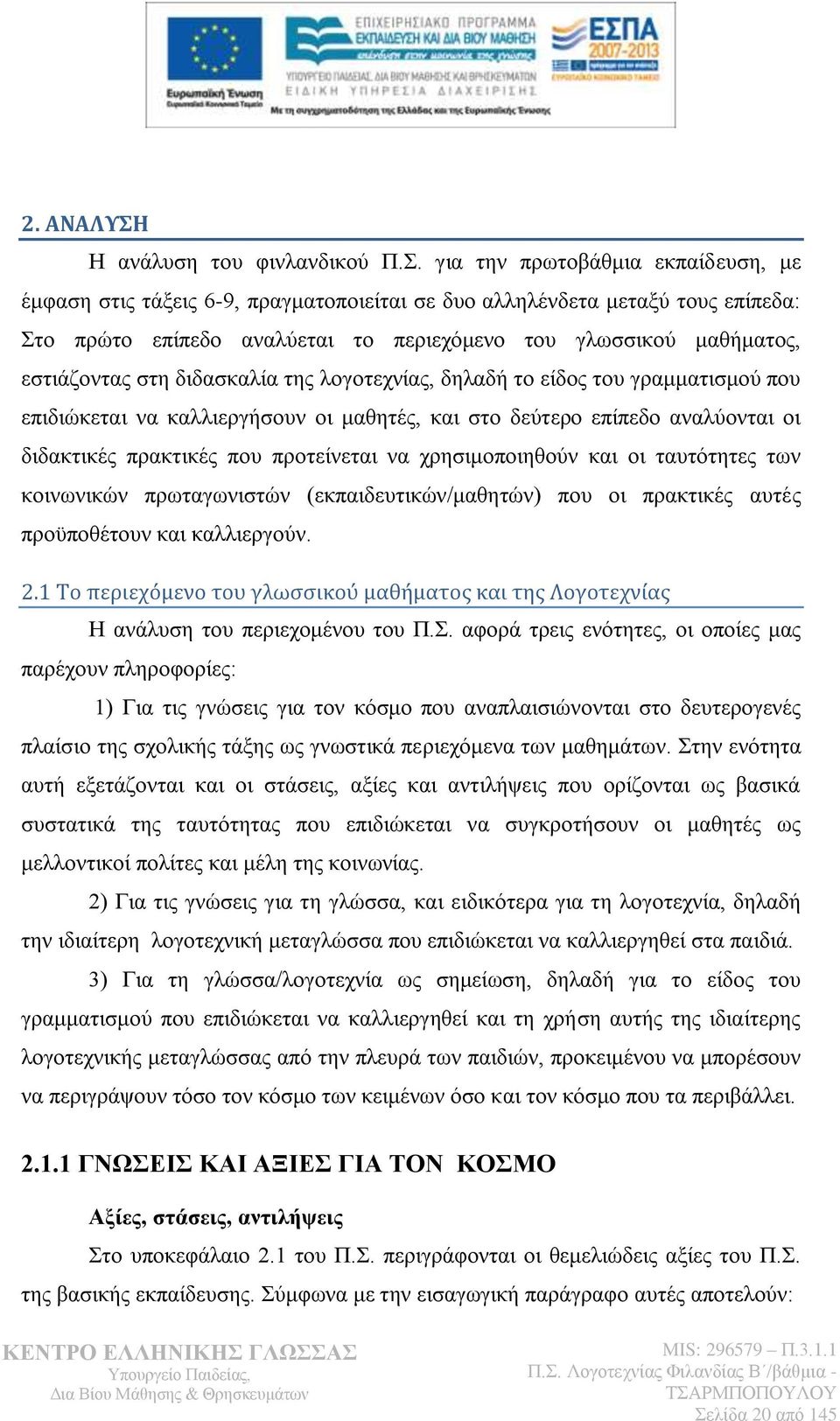 ζηε δηδαζθαιία ηεο ινγνηερλίαο, δειαδή ην είδνο ηνπ γξακκαηηζκνχ πνπ επηδηψθεηαη λα θαιιηεξγήζνπλ νη καζεηέο, θαη ζην δεχηεξν επίπεδν αλαιχνληαη νη δηδαθηηθέο πξαθηηθέο πνπ πξνηείλεηαη λα