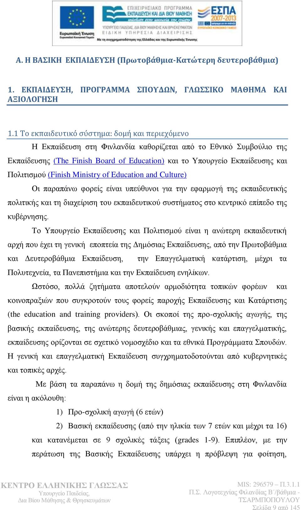 Πνιηηηζκνχ (Finish Ministry of Education and Culture) Οη παξαπάλσ θνξείο είλαη ππεχζπλνη γηα ηελ εθαξκνγή ηεο εθπαηδεπηηθήο πνιηηηθήο θαη ηε δηαρείξηζε ηνπ εθπαηδεπηηθνχ ζπζηήκαηνο ζην θεληξηθφ