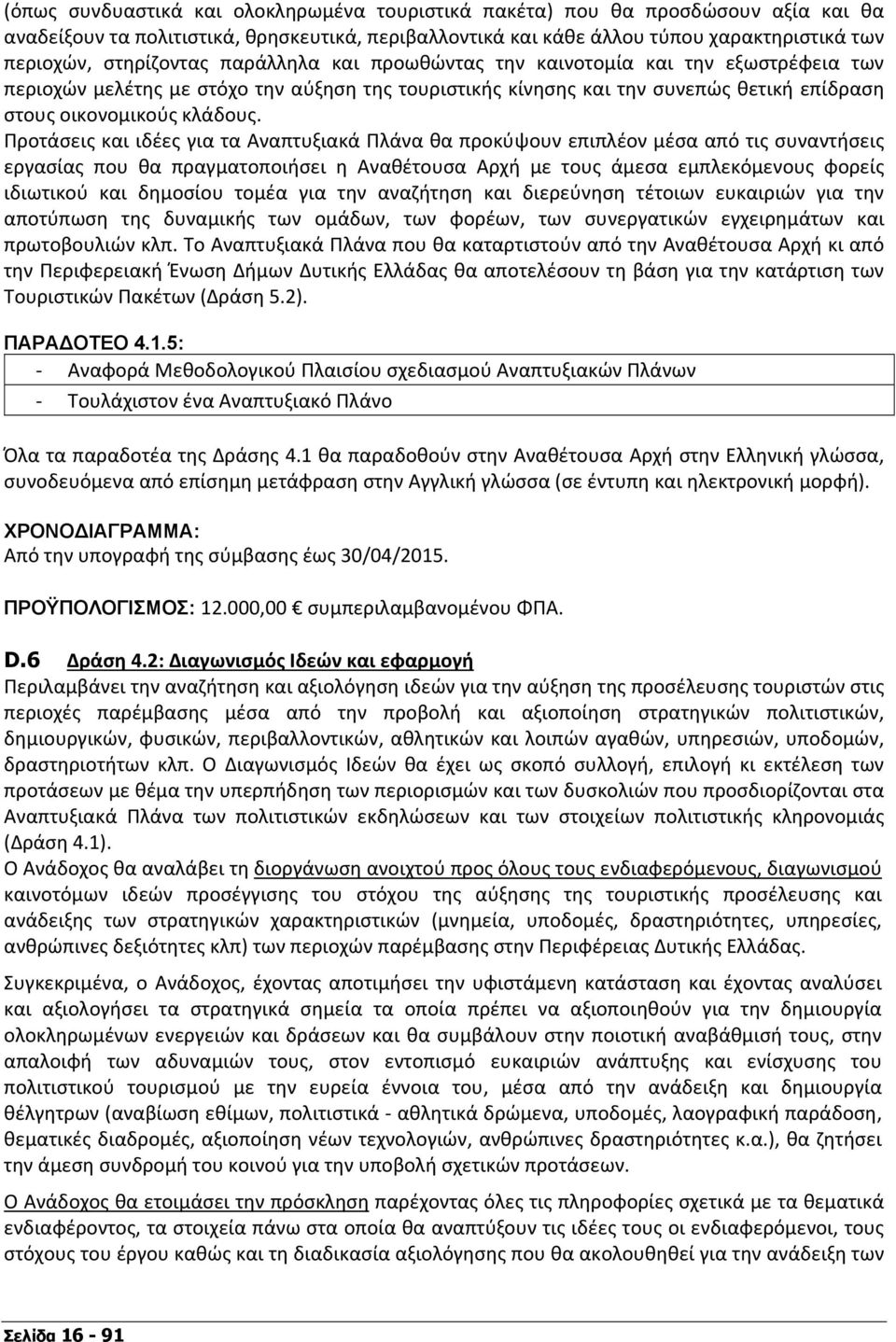 Προτάσεις και ιδέες για τα Αναπτυξιακά Πλάνα θα προκύψουν επιπλέον μέσα από τις συναντήσεις εργασίας που θα πραγματοποιήσει η Αναθέτουσα Αρχή με τους άμεσα εμπλεκόμενους φορείς ιδιωτικού και δημοσίου