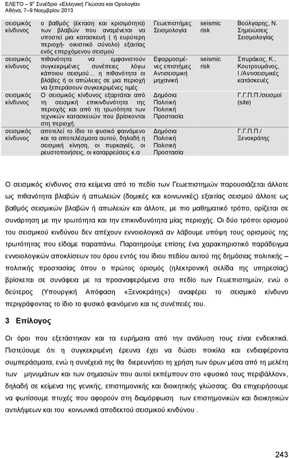 τεχνικών κατασκευών που βρίσκονται στη περιοχή. αποτελεί το ίδιο το φυσικό φαινόμενο και τα αποτελέσματα αυτού, δηλαδή η σεισμική κίνηση, οι πυρκαγιές, οι ρευστοποιήσεις, οι καταρρεύσεις κ.