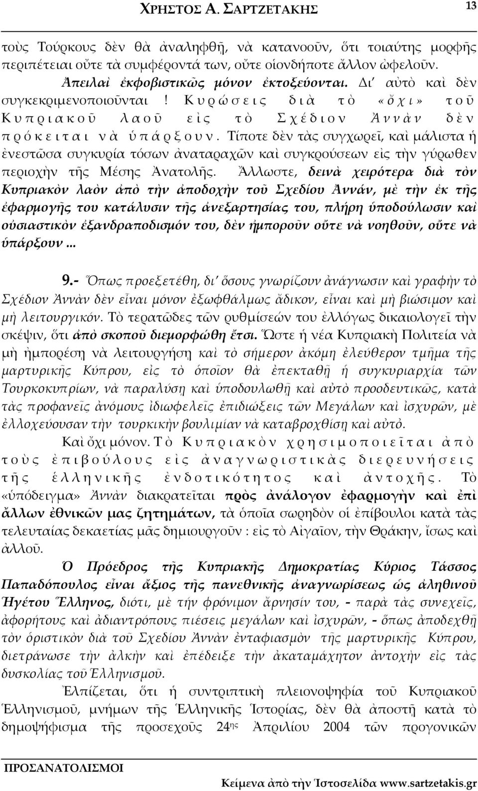 Τίποτε δὲν τὰς συγχωρεῖ, καὶ μάλιστα ἡ ἐνεστῶσα συγκυρία τόσων ἀναταραχῶν καὶ συγκρούσεων εἰς τὴν γύρωθεν περιοχὴν τῆς Μέσης Ἀνατολῆς.