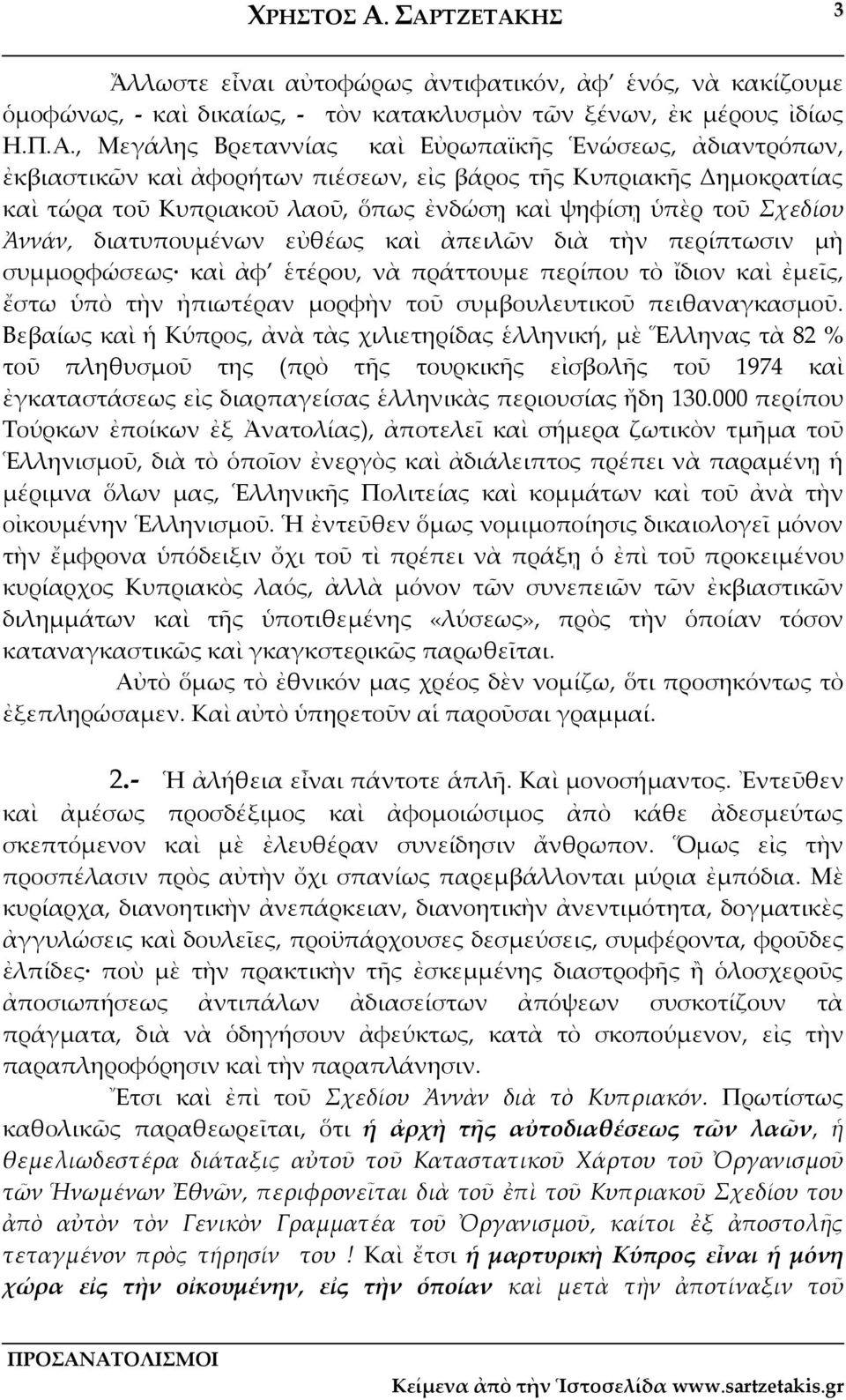 Ἀννάν, διατυπουμένων εὐθέως καὶ ἀπειλῶν διὰ τὴν περίπτωσιν μὴ συμμορφώσεως καὶ ἀφ ἑτέρου, νὰ πράττουμε περίπου τὸ ἴδιον καὶ ἐμεῖς, ἔστω ὑπὸ τὴν ἠπιωτέραν μορφὴν τοῦ συμβουλευτικοῦ πειθαναγκασμοῦ.