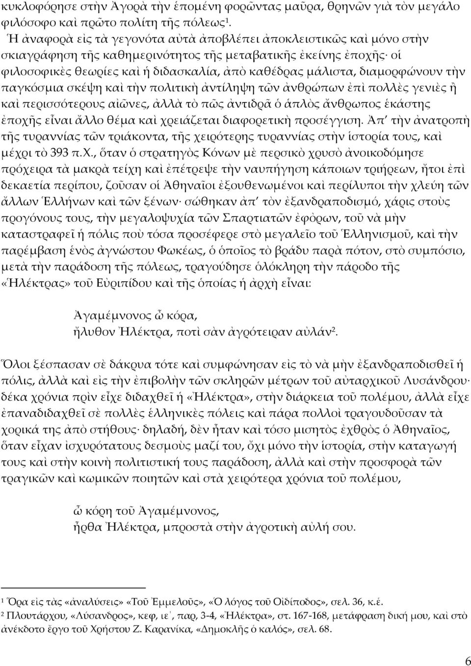 διαμορφώνουν τὴν παγκόσμια σκέψη καὶ τὴν πολιτικὴ ἀντίληψη τῶν ἀνθρώπων ἐπὶ πολλὲς γενιὲς ἢ καὶ περισσότερους αἰῶνες, ἀλλὰ τὸ πῶς ἀντιδρᾶ ὁ ἁπλὸς ἄνθρωπος ἑκάστης ἐποχῆς εἶναι ἄλλο θέμα καὶ