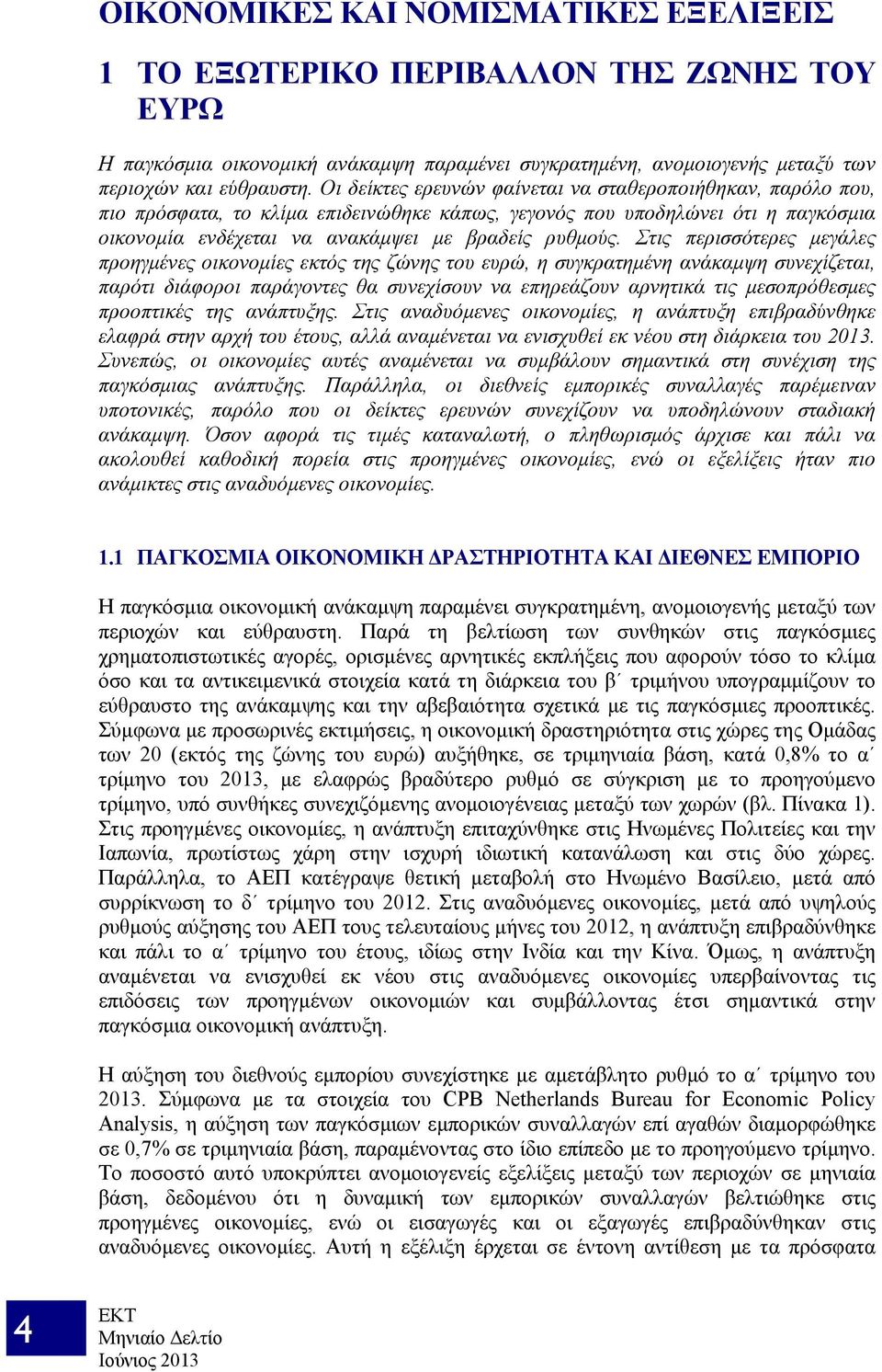 Στις περισσότερες μεγάλες προηγμένες οικονομίες εκτός της ζώνης του ευρώ, η συγκρατημένη ανάκαμψη συνεχίζεται, παρότι διάφοροι παράγοντες θα συνεχίσουν να επηρεάζουν αρνητικά τις μεσοπρόθεσμες