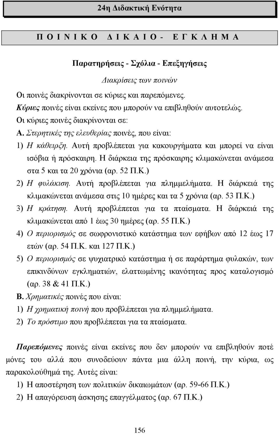 Αυτή προβλέπεται για κακουργήµατα και µπορεί να είναι ισόβια ή πρόσκαιρη. Η διάρκεια της πρόσκαιρης κλιµακώνεται ανάµεσα στα 5 και τα 20 χρόνια (αρ. 52 Π.Κ.) 2) Η φυλάκιση.