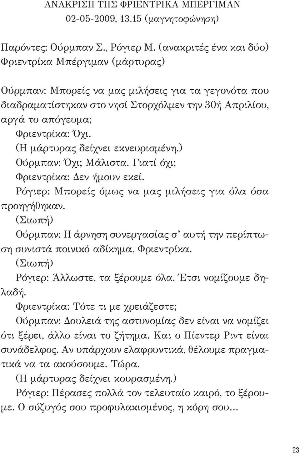 (Η μάρτυρας δείχνει εκνευρισμένη.) Ούρμπαν: Όχι; Μάλιστα. Γιατί όχι; Φριεντρίκα: Δεν ήμουν εκεί. Ρόγιερ: Μπορείς όμως να μας μιλήσεις για όλα όσα προηγήθηκαν.