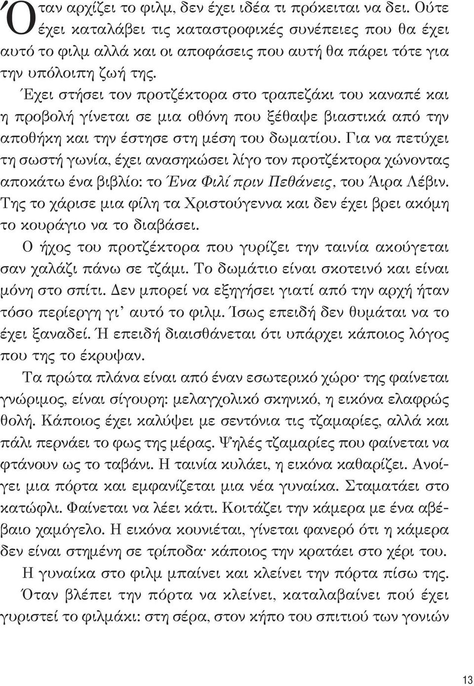 Έχει στήσει τον προτζέκτορα στο τραπεζάκι του καναπέ και η προβολή γίνεται σε μια οθόνη που ξέθαψε βιαστικά από την αποθήκη και την έστησε στη μέση του δωματίου.