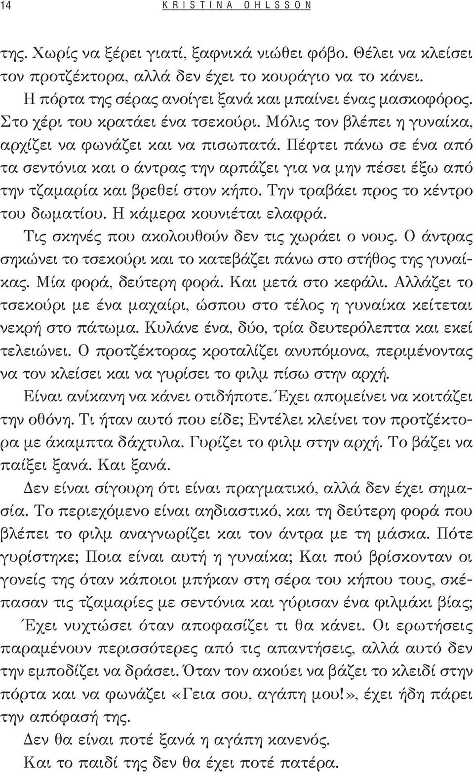 Πέφτει πάνω σε ένα από τα σεντόνια και ο άντρας την αρπάζει για να μην πέσει έξω από την τζαμαρία και βρεθεί στον κήπο. Την τραβάει προς το κέντρο του δωματίου. Η κάμερα κουνιέται ελαφρά.