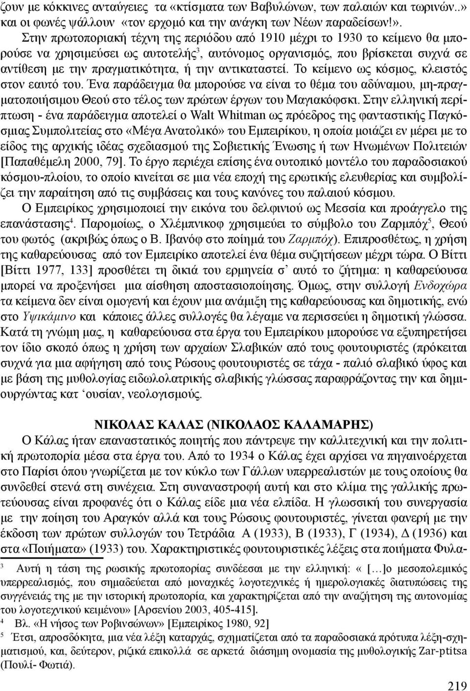 Στην πρωτοποριακή τέχνη της περιόδου από 1910 μέχρι το 1930 το κείμενο θα μπορούσε να χρησιμεύσει ως αυτοτελής 3, αυτόνομος οργανισμός, που βρίσκεται συχνά σε αντίθεση με την πραγματικότητα, ή την