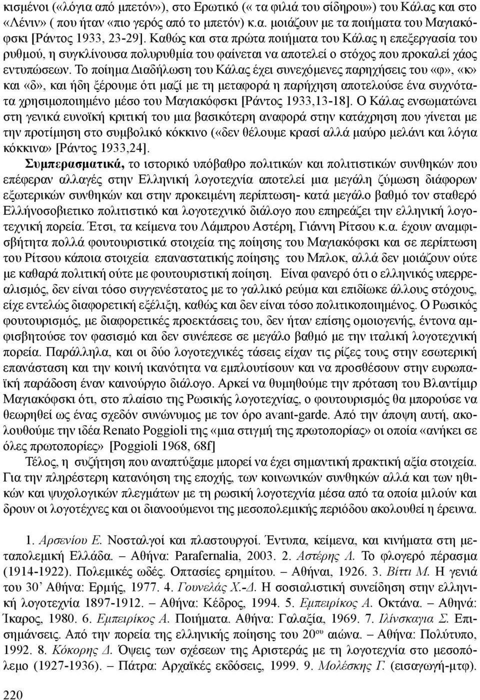 Το ποίημα Διαδήλωση του Κάλας έχει συνεχόμενες παρηχήσεις του «φ», «κ» και «δ», και ήδη ξέρουμε ότι μαζί με τη μεταφορά η παρήχηση αποτελούσε ένα συχνότατα χρησιμοποιημένο μέσο του Μαγιακόφσκι