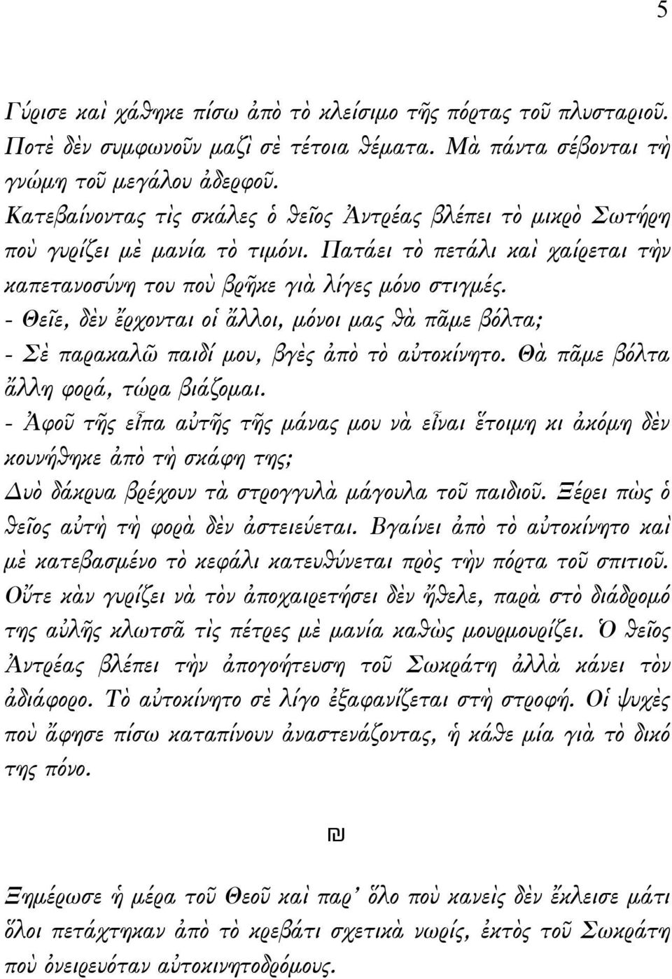 - Θεῖε, δὲν ἔρχονται οἱ ἄλλοι, μόνοι μας θὰ πᾶμε βόλτα; - Σὲ παρακαλῶ παιδί μου, βγὲς ἀπὸ τὸ αὐτοκίνητο. Θὰ πᾶμε βόλτα ἄλλη φορά, τώρα βιάζομαι.