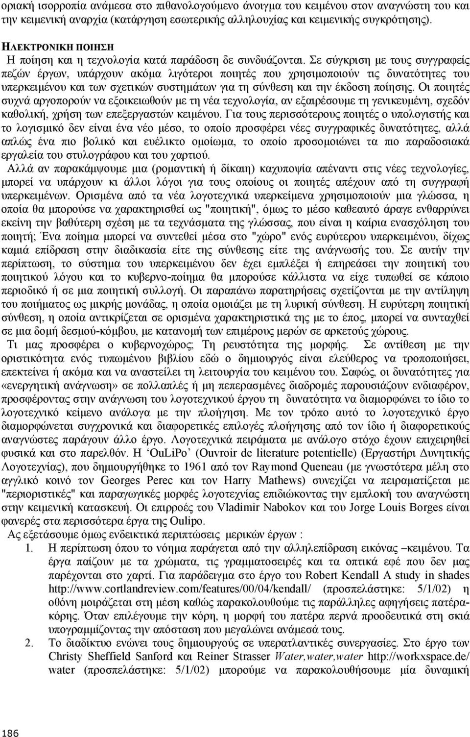 Σε σύγκριση µε τους συγγραφείς πεζών έργων, υπάρχουν ακόµα λιγότεροι ποιητές που χρησιµοποιούν τις δυνατότητες του υπερκειµένου και των σχετικών συστηµάτων για τη σύνθεση και την έκδοση ποίησης.