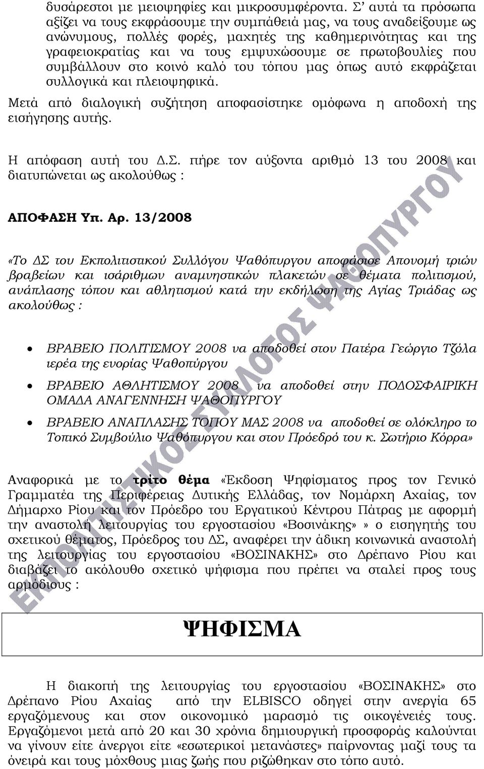 πρωτοβουλίες που συμβάλλουν στο κοινό καλό του τόπου μας όπως αυτό εκφράζεται συλλογικά και πλειοψηφικά. Μετά από διαλογική συζήτηση αποφασίστηκε ομόφωνα η αποδοχή της εισήγησης αυτής.