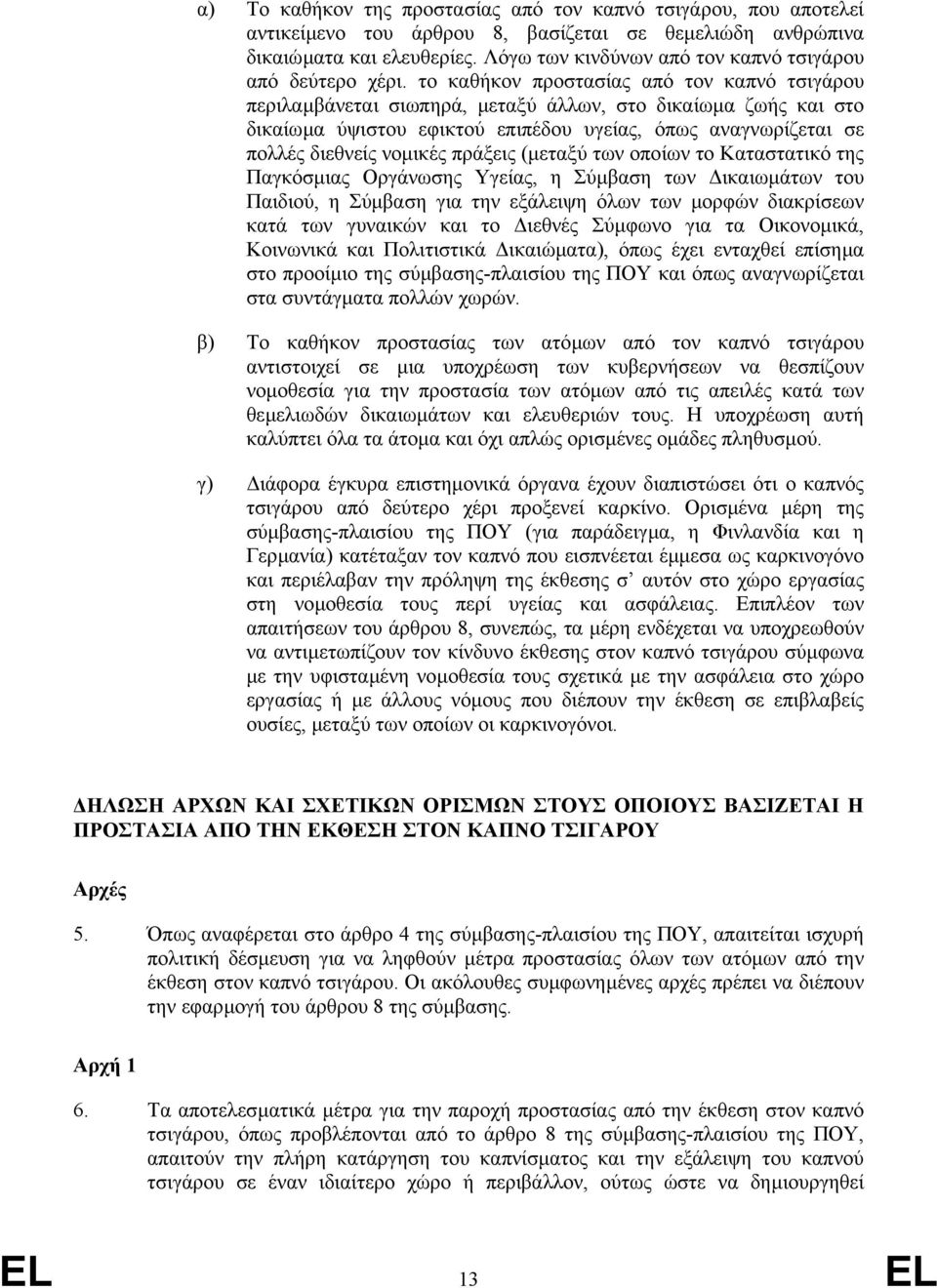 το καθήκον προστασίας από τον καπνό τσιγάρου περιλαµβάνεται σιωπηρά, µεταξύ άλλων, στο δικαίωµα ζωής και στο δικαίωµα ύψιστου εφικτού επιπέδου υγείας, όπως αναγνωρίζεται σε πολλές διεθνείς νοµικές