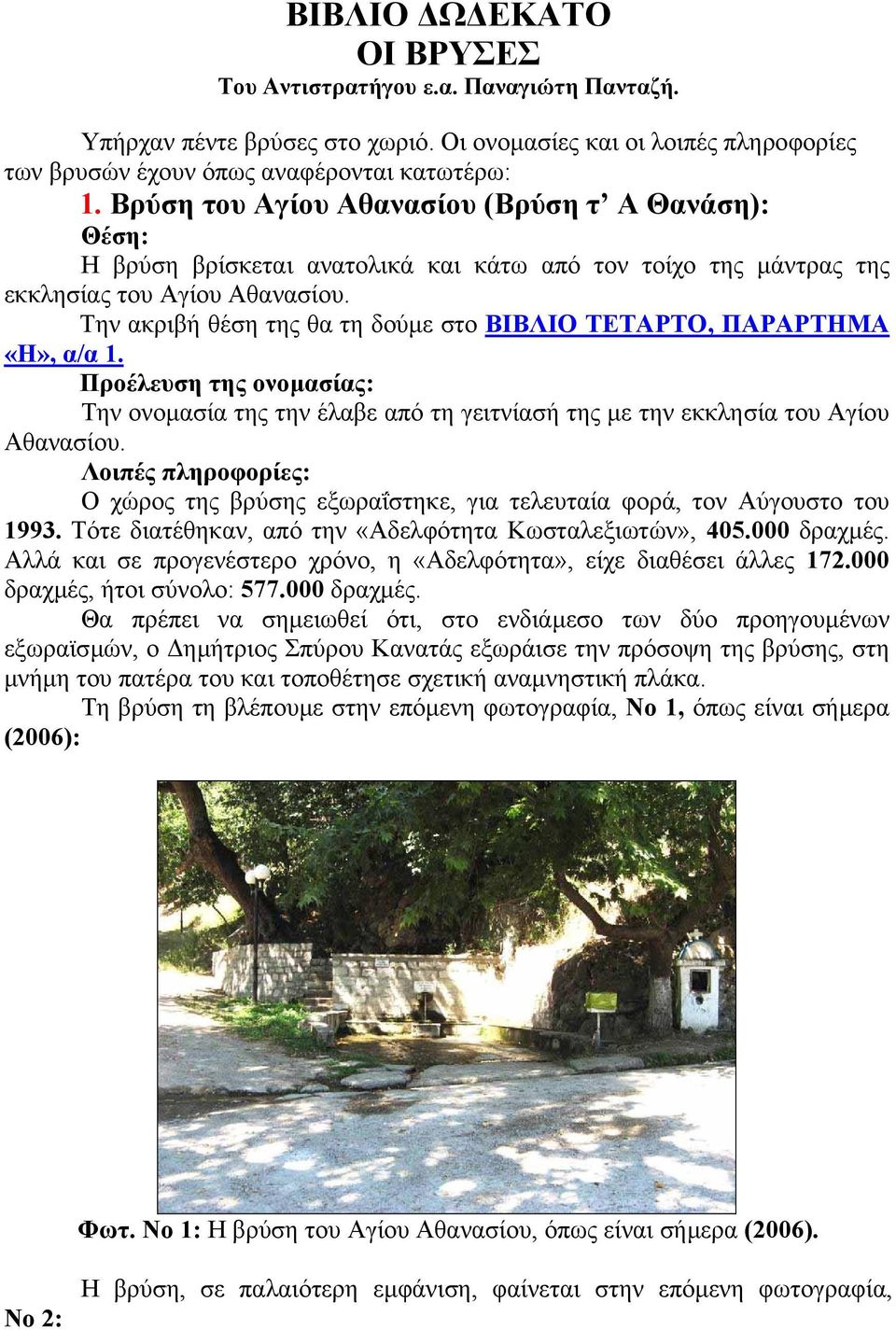 Την ακριβή θέση της θα τη δούµε στο ΒΙΒΛΙΟ ΤΕΤΑΡΤΟ, ΠΑΡΑΡΤΗΜΑ «Η», α/α 1. Προέλευση της ονοµασίας: Την ονοµασία της την έλαβε από τη γειτνίασή της µε την εκκλησία του Αγίου Αθανασίου.