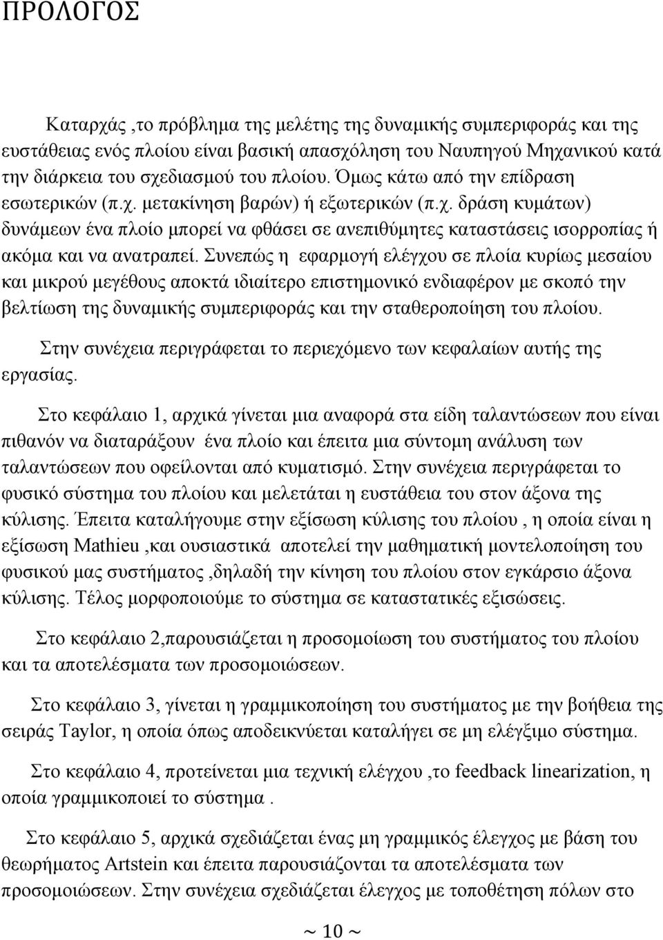 Συνεπώς η εφαρμογή ελέγχου σε πλοία κυρίως μεσαίου και μικρού μεγέθους αποκτά ιδιαίτερο επιστημονικό ενδιαφέρον με σκοπό την βελτίωση της δυναμικής συμπεριφοράς και την σταθεροποίηση του πλοίου.