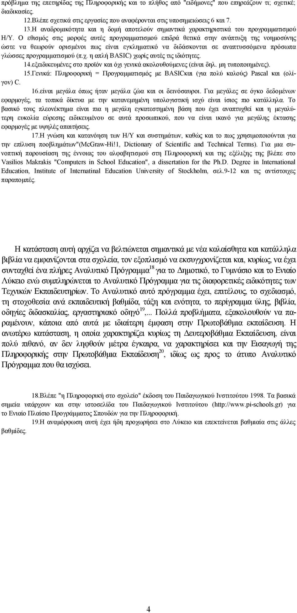 Ο εθισμός στις μορφές αυτές προγραμματισμού επιδρά θετικά στην ανάπτυξη της νοημοσύνης ώστε να θεωρούν ορισμένοι πως είναι εγκληματικό να διδάσκονται σε αναπτυσσόμενα πρόσωπα γλώσσες προγραμματισμού