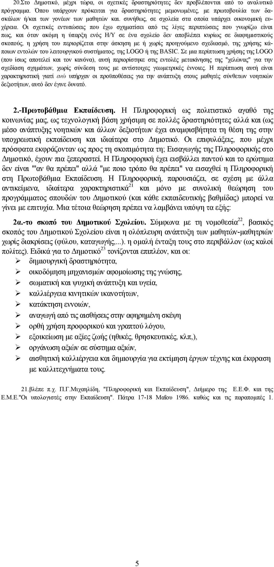 Οι σχετικές εντυπώσεις που έχω σχηματίσει από τις λίγες περιπτώσεις που γνωρίζω είναι πως, και όταν ακόμη η ύπαρξη ενός Η/Υ σε ένα σχολείο δεν αποβλέπει κυρίως σε διαφημιστικούς σκοπούς, η χρήση του