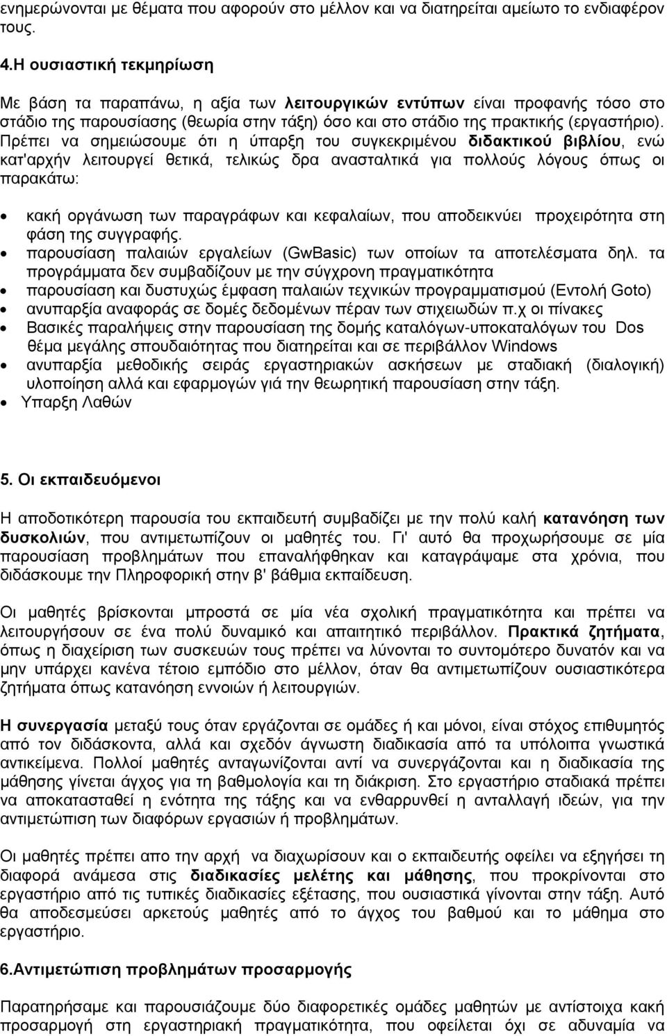 Πρέπει να σημειώσουμε ότι η ύπαρξη του συγκεκριμένου διδακτικού βιβλίου, ενώ κατ'αρχήν λειτουργεί θετικά, τελικώς δρα ανασταλτικά για πολλούς λόγους όπως οι παρακάτω: κακή οργάνωση των παραγράφων και