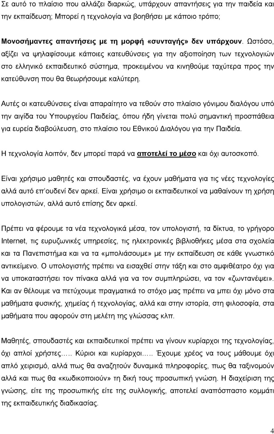 Ωστόσο, αξίζει να ψηλαφίσουμε κάποιες κατευθύνσεις για την αξιοποίηση των τεχνολογιών στο ελληνικό εκπαιδευτικό σύστημα, προκειμένου να κινηθούμε ταχύτερα προς την κατεύθυνση που θα θεωρήσουμε