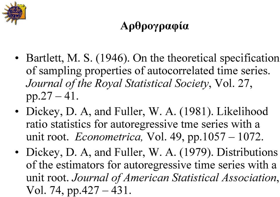 Likelihood ratio statistics for autoregressive tme series with a unit root. Econometrica, Vol. 49, pp.1057 1072. Dickey, D.