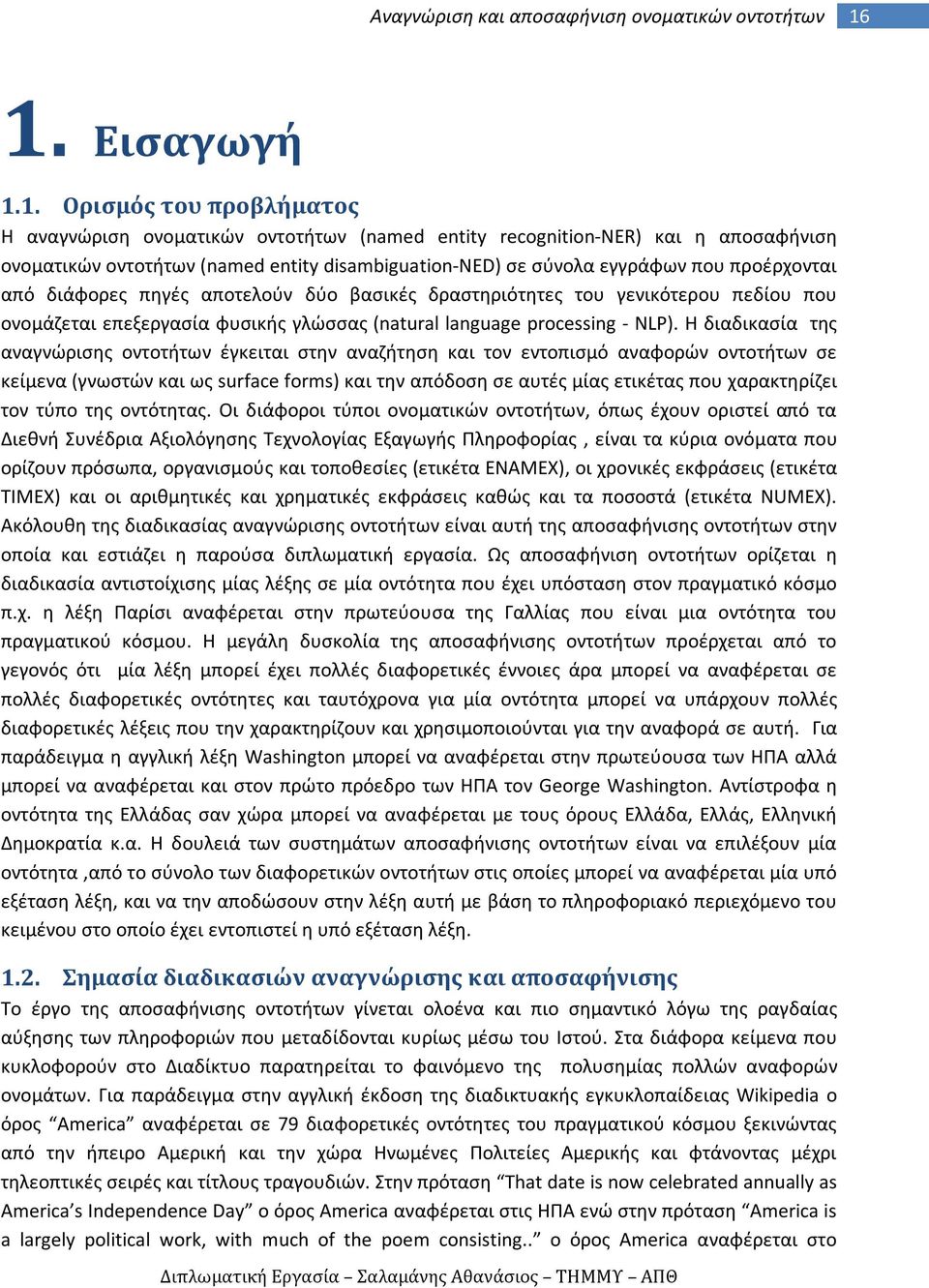 Η διαδικασία της αναγνώρισης οντοτήτων έγκειται στην αναζήτηση και τον εντοπισμό αναφορών οντοτήτων σε κείμενα (γνωστών και ως surface forms) και την απόδοση σε αυτές μίας ετικέτας που χαρακτηρίζει