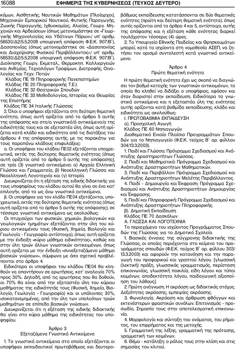 907/Β ), Δασοπονίας (όπως μετονομάστηκε σε «Δασοπονίας και Διαχείρισης Φυσικού Περιβάλλοντος»/ υπ αριθμ. 56530/Δ2/5.5.2008 υπουργική απόφαση Φ.Ε.Κ. 907/Β ), Διοίκησης Γεωργ. Εκμεταλ., Θερμοκηπ.