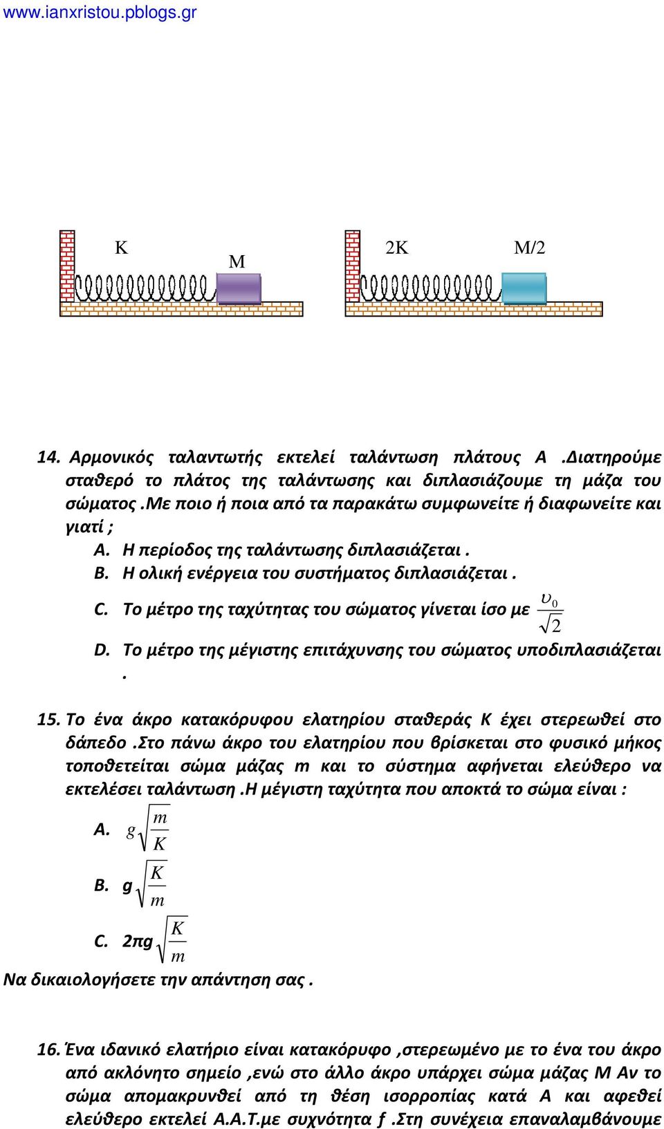 Το μέτρο της ταχύτητας του σώματος γίνεται ίσο με D. Το μέτρο της μέγιστης επιτάχυνσης του σώματος υποδιπλασιάζεται. 15. Το ένα άκρο κατακόρυφου ελατηρίου σταθεράς Κ έχει στερεωθεί στο δάπεδο.