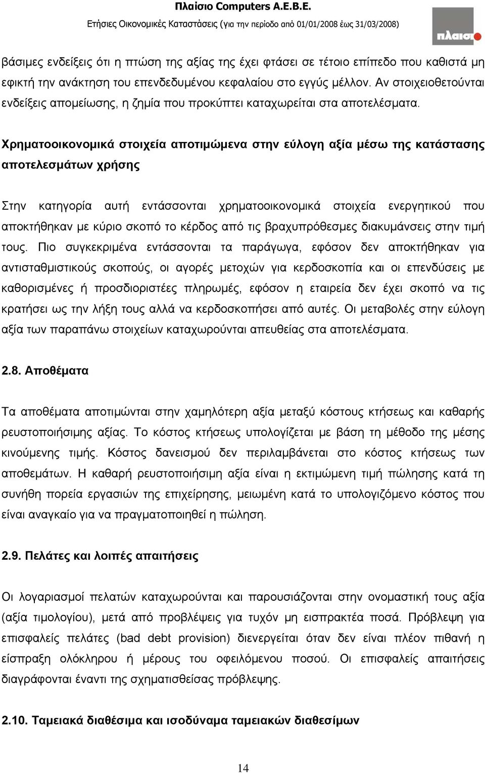 Χρηματοοικονομικά στοιχεία αποτιμώμενα στην εύλογη αξία μέσω της κατάστασης αποτελεσμάτων χρήσης Στην κατηγορία αυτή εντάσσονται χρηματοοικονομικά στοιχεία ενεργητικού που αποκτήθηκαν με κύριο σκοπό