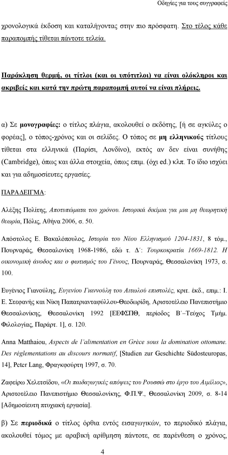 α) Σε μονογραφίες: ο τίτλος πλάγια, ακολουθεί ο εκδότης, [ή σε αγκύλες ο φορέας], ο τόπος-χρόνος και οι σελίδες.