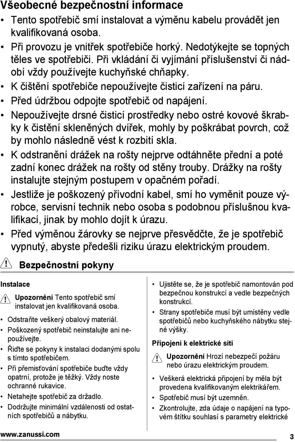 Nepoužívejte drsné čisticí prostředky nebo ostré kovové škrabky k čistění skleněných dvířek, mohly by poškrábat povrch, což by mohlo následně vést k rozbití skla.