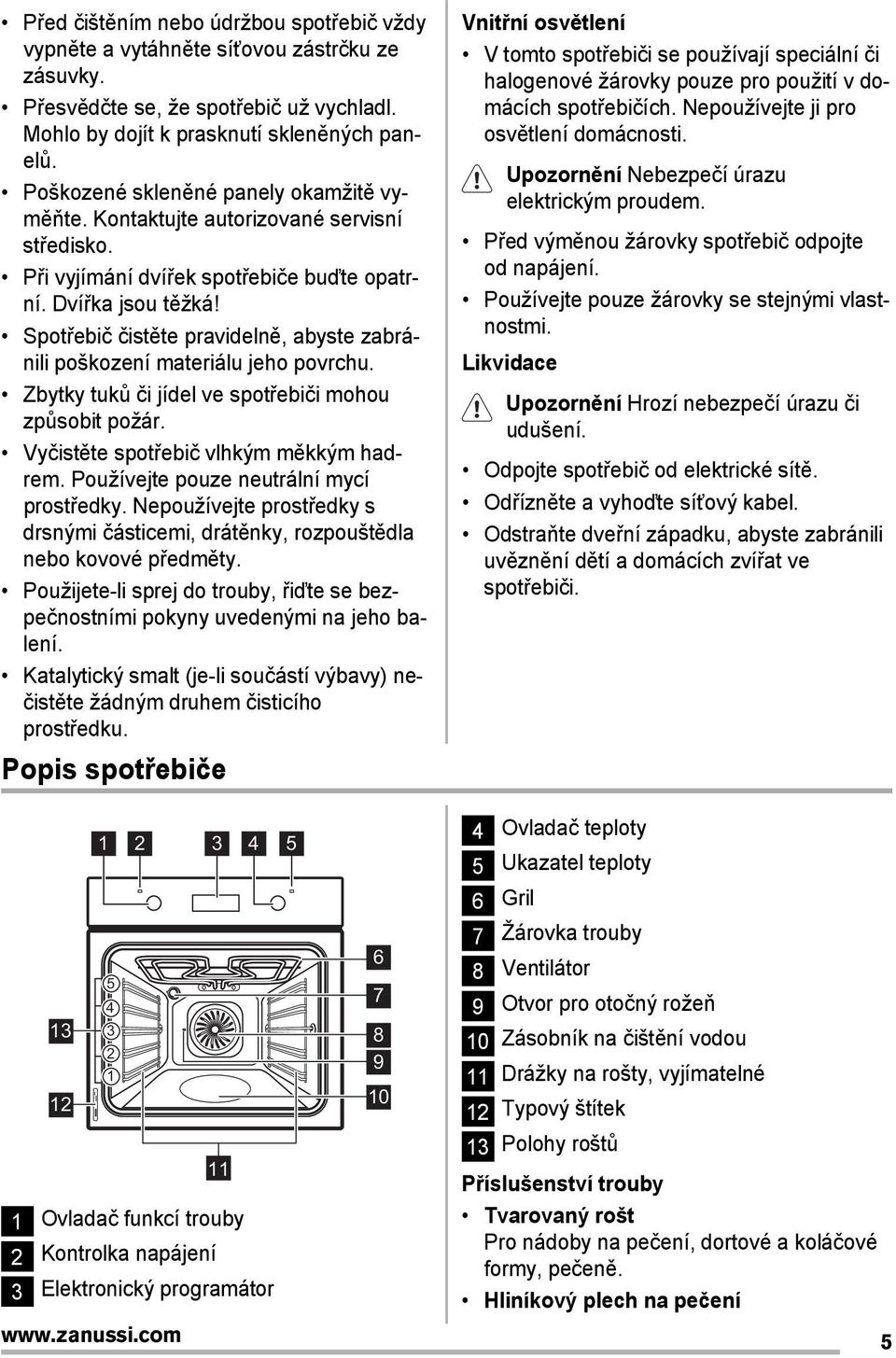 Spotřebič čistěte pravidelně, abyste zabránili poškození materiálu jeho povrchu. Zbytky tuků či jídel ve spotřebiči mohou způsobit požár. Vyčistěte spotřebič vlhkým měkkým hadrem.