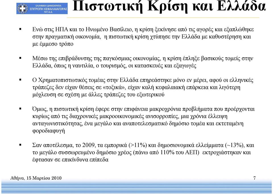 Ελλάδα επηρεάστηκε μόνο εν μέρει, αφού οι ελληνικές τράπεζες δεν είχαν θέσεις σε «τοξικά», είχαν καλή κεφαλαιακή επάρκεια και λιγότερη μόχλευση σε σχέση με άλλες τράπεζες του εξωτερικού Όμως, η